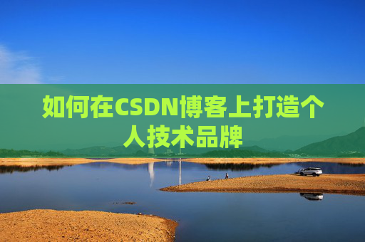 如何在CSDN博客上打造个人技术品牌